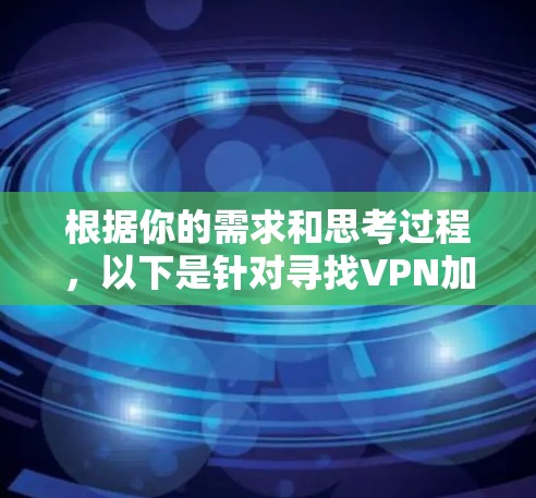 根据你的需求和思考过程，以下是针对寻找VPN加速器Mac版的分步指南