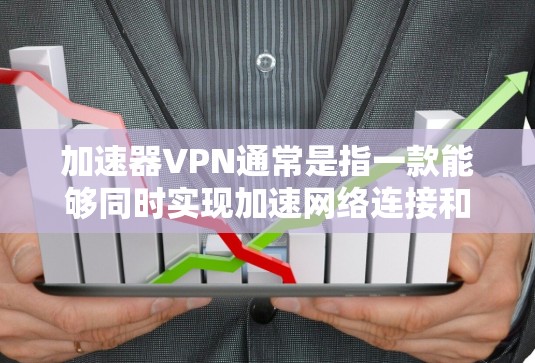 加速器VPN通常是指一款能够同时实现加速网络连接和VPN功能的软件。这样的软件能够帮助用户加快网络访问速度，同时也能提供隐私保护和安全性。以下是一些常见的适用于电脑的加速器VPN工具和解决方案