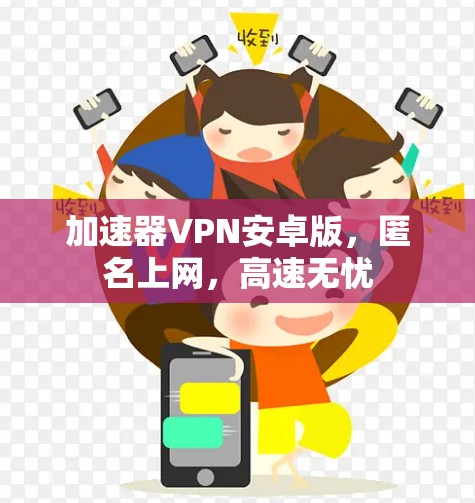 加速器VPN安卓版,匿名上网,高速无忧 加速器VPN安卓版,匿名上网,高速无忧