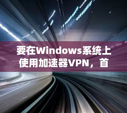 要在Windows系统上使用加速器VPN,首先需要下载并安装相应的VPN软件。以下是使用加速器VPN在Windows环境中的常见步骤