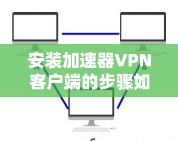 安装加速器VPN客户端的步骤如下