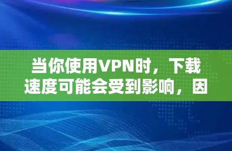 当你使用VPN时，下载速度可能会受到影响，因为VPN会增加数据包的大小和传输时间。以下是一些可以帮助你加速VPN下载的方法