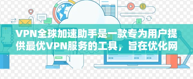 VPN全球加速助手是一款专为用户提供最优VPN服务的工具,旨在优化网络连接体验。以下是对该工具的详细分析和总结
