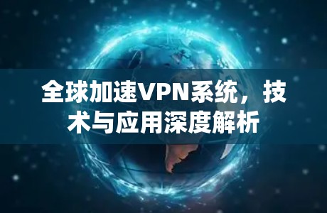 全球加速VPN系统，技术与应用深度解析