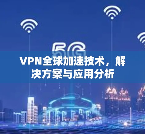 VPN全球加速技术，解决方案与应用分析