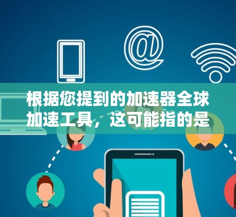 根据您提到的加速器全球加速工具，这可能指的是一类用于在全球范围内加速数据传输或计算的工具或技术。加速器通常用于优化数据处理、计算或通信性能，而全球加速可能意味着它在全球范围内实现数据的快速传输或处理