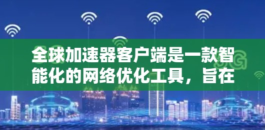 全球加速器客户端是一款智能化的网络优化工具，旨在提升数据传输效率和用户体验。以下是对该客户端的详细分析和解答