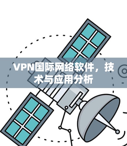 VPN国际网络软件，技术与应用分析
