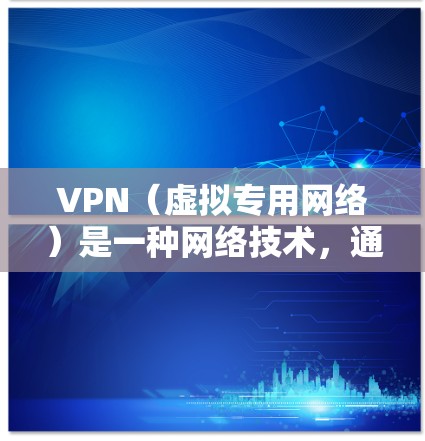 VPN(虚拟专用网络)是一种网络技术,通过加密数据包,允许用户在公共网络(如互联网)上建立一个安全的、专用的网络连接。VPN通常用于保护隐私、避免网络监控或限制访问特定网站