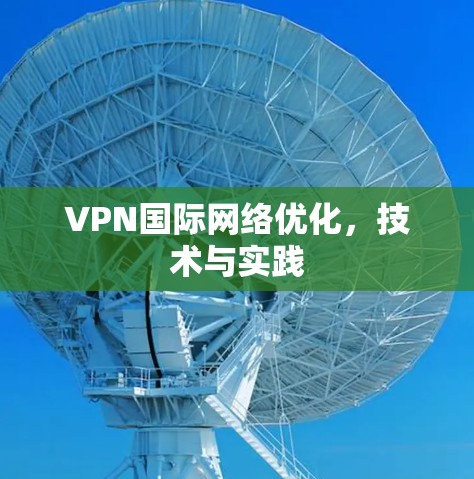 VPN国际网络优化,技术与实践