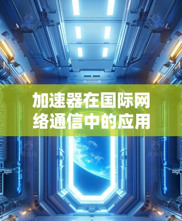 加速器在国际网络通信中的应用与挑战