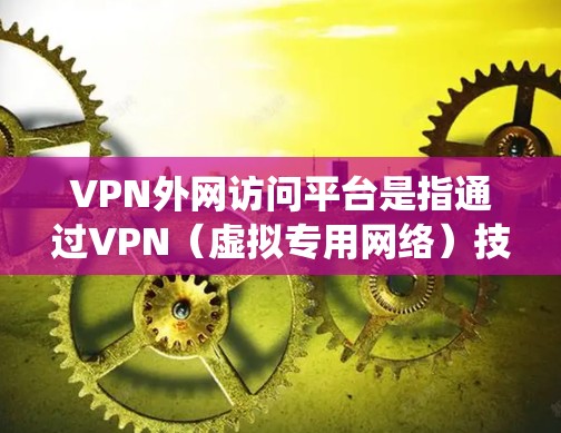 VPN外网访问平台是指通过VPN（虚拟专用网络）技术连接到外网服务器或访问外网资源的系统或平台。VPN外网访问平台通常用于企业、机构或个人用户，提供安全、稳定地访问外部网络资源的解决方案