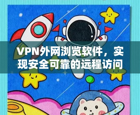 VPN外网浏览软件,实现安全可靠的远程访问解决方案 VPN外网浏览软件,实现安全可靠的远程访问解决方案