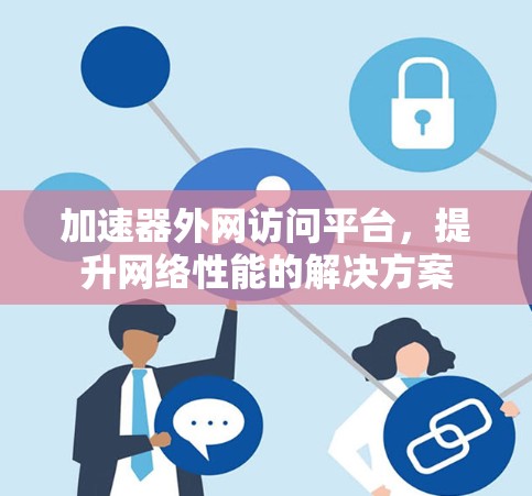 加速器外网访问平台,提升网络性能的解决方案