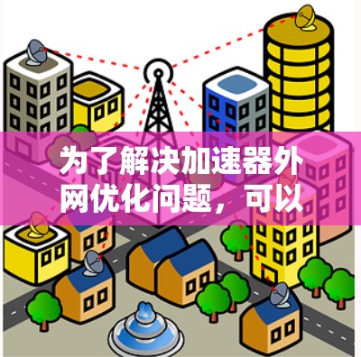 为了解决加速器外网优化问题,可以按照以下步骤进行