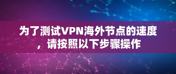 为了测试VPN海外节点的速度,请按照以下步骤操作