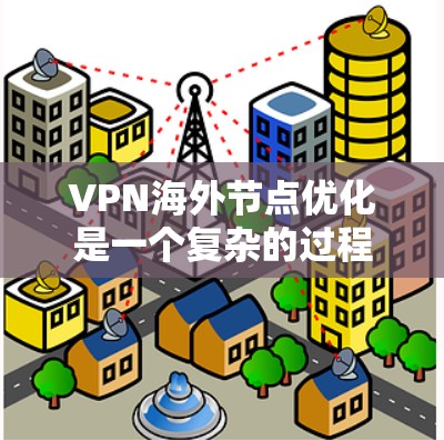 VPN海外节点优化是一个复杂的过程,涉及网络性能、数据传输、用户体验等多个方面。以下是一些常见的优化方法和策略