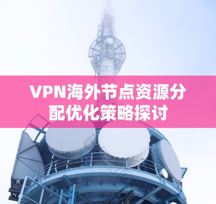VPN海外节点资源分配优化策略探讨