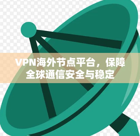 VPN海外节点平台,保障全球通信安全与稳定