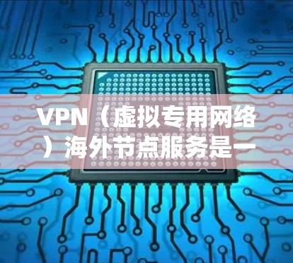 VPN(虚拟专用网络)海外节点服务是一种通过互联网连接到远程服务器的服务,允许用户在匿名或安全的环境下访问互联网资源。VPN海外节点通常用于绕过地区限制、保护隐私或访问国外的内容和服务