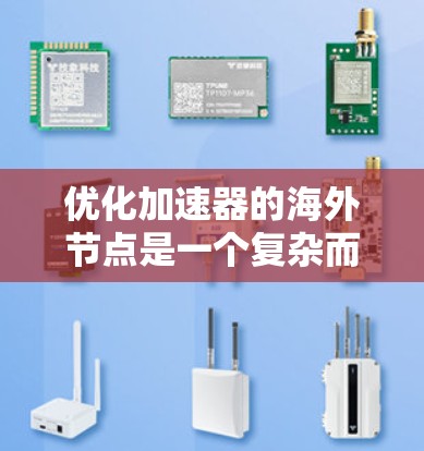 优化加速器的海外节点是一个复杂而重要的任务,需要从多个方面综合考虑。以下是一个有条理的优化方案,帮助您有效提升海外节点的性能和稳定性