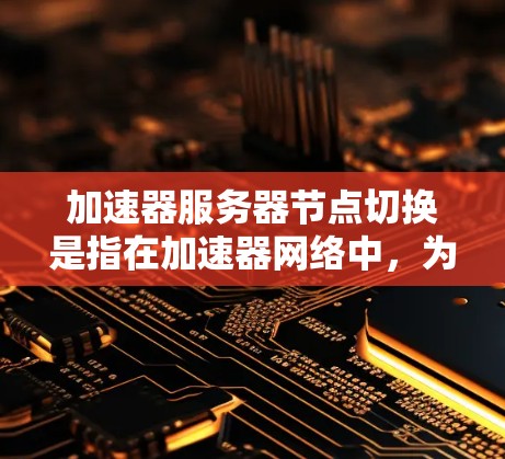 加速器服务器节点切换是指在加速器网络中,为了确保服务的稳定性和可用性,在某个节点发生故障或负载过高时,切换到备用节点的过程。以下是一些关键步骤和注意事项,帮助您顺利完成加速器服务器节点切换