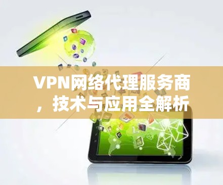 VPN网络代理服务商，技术与应用全解析