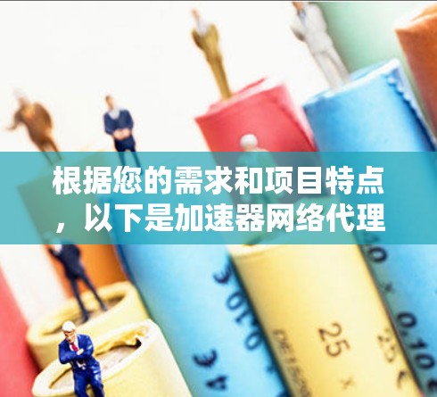 根据您的需求和项目特点，以下是加速器网络代理软件的推荐和分析，帮助您选择最适合的工具
