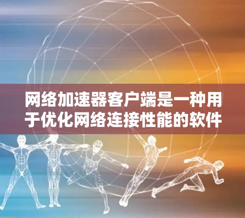 网络加速器客户端是一种用于优化网络连接性能的软件或硬件设备,旨在通过智能调度和加速技术,提升网络速度、降低延迟,并可能提供带宽管理、流量优化等功能。以下是一些关键点