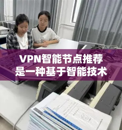 VPN智能节点推荐是一种基于智能技术的服务,旨在为用户提供最优的VPN服务器选择,以提升连接速度、安全性和使用体验。以下是对智能节点推荐的详细分析和总结 VPN智能节点推荐是一种基于智能技术的服务,旨在为用户提供最优的VPN服务器选择,以提升连接速度、安全性和使用体验。以下是对智能节点推荐的详细分析和总结