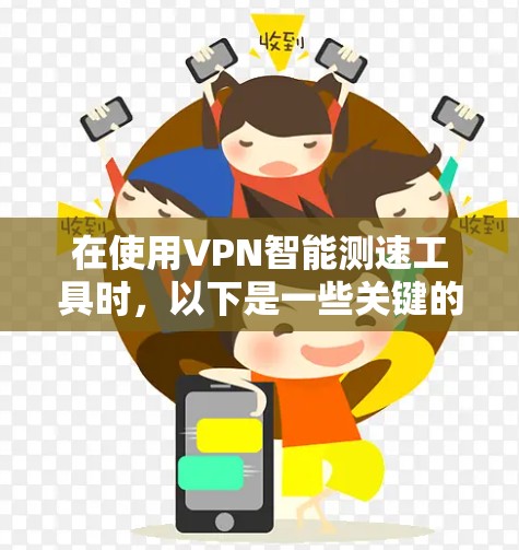 在使用VPN智能测速工具时，以下是一些关键的考虑因素和步骤，帮助您有效评估和优化VPN性能