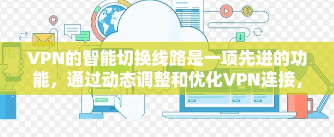 VPN的智能切换线路是一项先进的功能，通过动态调整和优化VPN连接，确保最佳的性能和安全性。以下是对这一功能的详细分析和建议