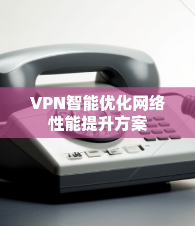 VPN智能优化网络性能提升方案