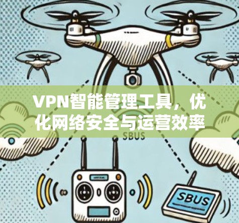 VPN智能管理工具，优化网络安全与运营效率