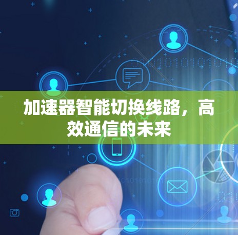加速器智能切换线路,高效通信的未来
