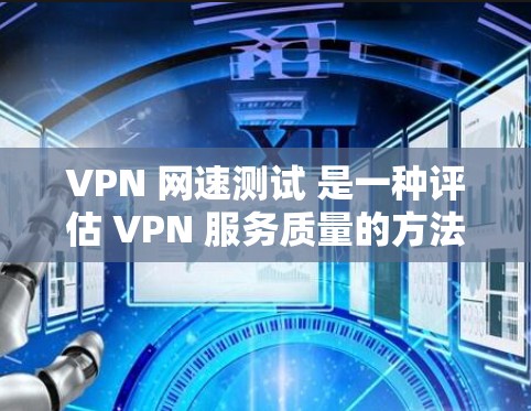 VPN 网速测试 是一种评估 VPN 服务质量的方法,主要用于衡量 VPN 提供的网络带宽、延迟以及稳定性。以下是一些关于 VPN 网速测试 的信息和建议