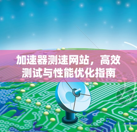 加速器测速网站，高效测试与性能优化指南
