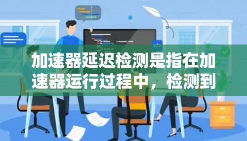 加速器延迟检测是指在加速器运行过程中,检测到粒子运动速度与预期值之间的时间延迟。这种延迟可能是由于加速器的设计、调试或外部因素导致的。以下是关于加速器延迟检测的详细步骤和方法