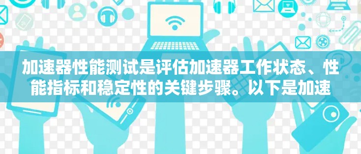 加速器性能测试是评估加速器工作状态、性能指标和稳定性的关键步骤。以下是加速器性能测试的主要内容和步骤