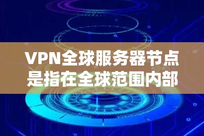 VPN全球服务器节点是指在全球范围内部署的多个服务器,这些服务器允许用户通过互联网建立安全的通道,访问受保护的网络资源。以下是对VPN全球服务器节点的详细分析