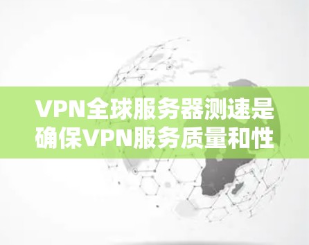 VPN全球服务器测速是确保VPN服务质量和性能的重要步骤。以下是关于如何进行VPN全球服务器测速的一些建议和方法