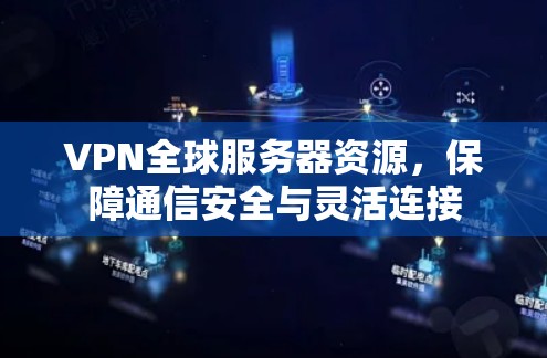 VPN全球服务器资源,保障通信安全与灵活连接