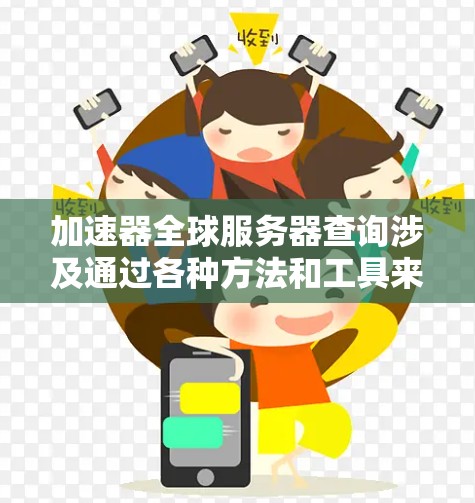 加速器全球服务器查询涉及通过各种方法和工具来获取加速器的相关信息,包括位置、状态、配置等。以下是对这一过程的详细分步说明