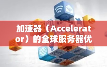 加速器(Accelerator)的全球服务器优化是指通过优化和管理全球分布的加速器服务器,提升其性能、可靠性和效率,以满足用户的需求。以下是一些关键的优化策略和方法
