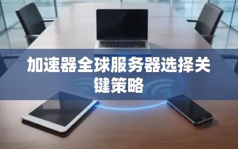 加速器全球服务器选择关键策略