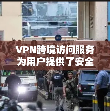 VPN跨境访问服务为用户提供了安全、稳定地访问不同国家网络资源的途径,广泛应用于个人和企业领域。以下是对VPN跨境访问服务的详细分析