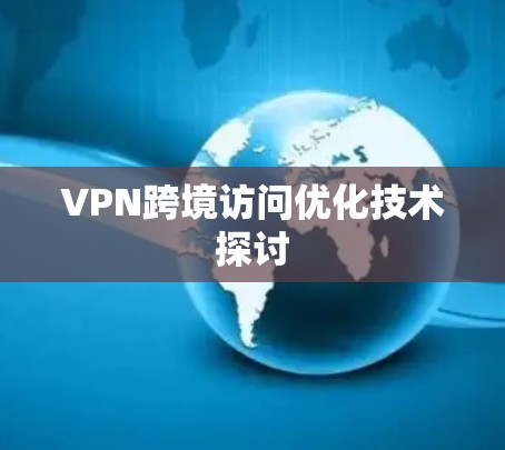 VPN跨境访问优化技术探讨