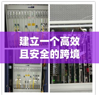 建立一个高效且安全的跨境访问系统需要综合考虑多个关键因素。以下是逐步的解决方案
