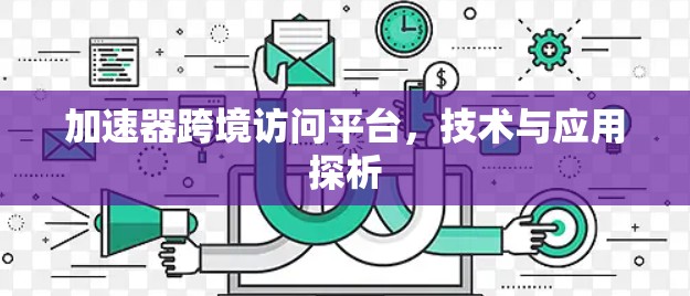 加速器跨境访问平台,技术与应用探析