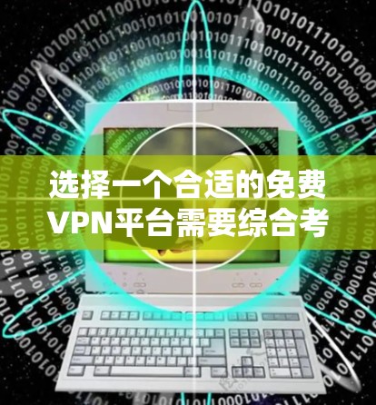 选择一个合适的免费VPN平台需要综合考虑多个因素，以下是根据您的需求和分析后的推荐